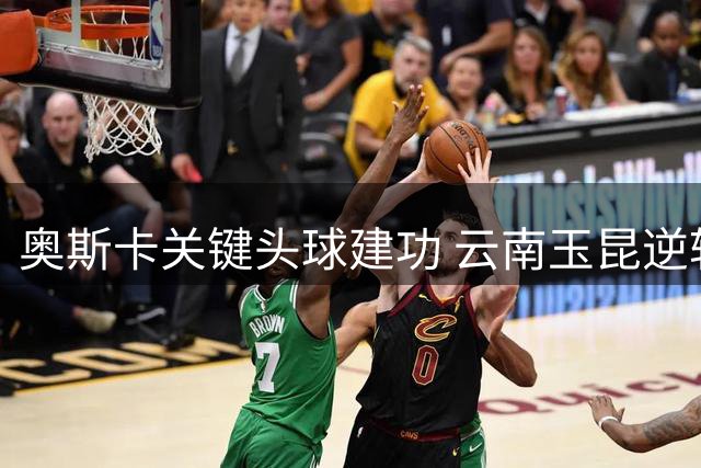奥斯卡关键头球建功 云南玉昆逆转大连英博